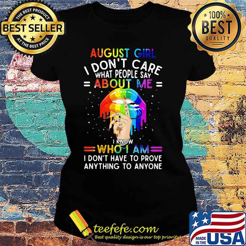 Lgbt lips august girl i don't care what people say about me i know who i am i don't have to prove anything to anyone s Ladies tee Lgbt lips august girl i don't care what people say about me i know who i am i don't have to prove anything to anyone s Ladies tee