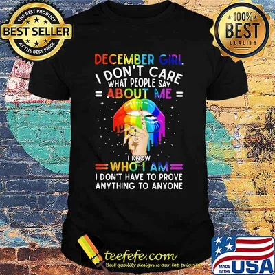 Lgbt lips december girl i don't care what people say about me i know who i am i don't have to prove anything to anyone shirt