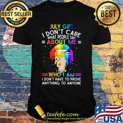 Lgbt lips july girl i don't care what people say about me i know who i am i don't have to prove anything to anyone shirt