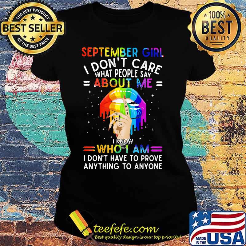 Lgbt lips september girl i don't care what people say about me i know who i am i don't have to prove anything to anyone s Ladies tee Lgbt lips september girl i don't care what people say about me i know who i am i don't have to prove anything to anyone s Ladies tee
