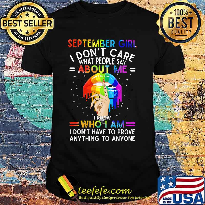 Lgbt lips september girl i don't care what people say about me i know who i am i don't have to prove anything to anyone shirt Lgbt lips september girl i don't care what people say about me i know who i am i don't have to prove anything to anyone shirt