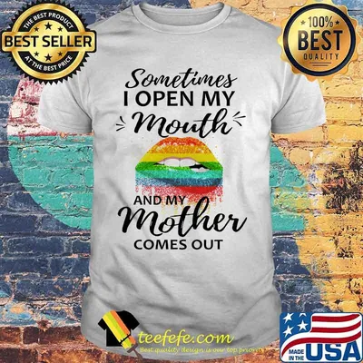 Lgbt lips sometimes i open my mouth and my mother comes out shirt