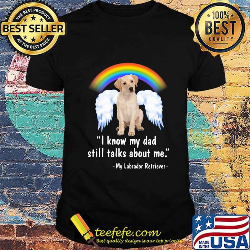 Lgbt rainbow i know my dad still talks about me my labrador retriever shirt Lgbt rainbow i know my dad still talks about me my labrador retriever shirt
