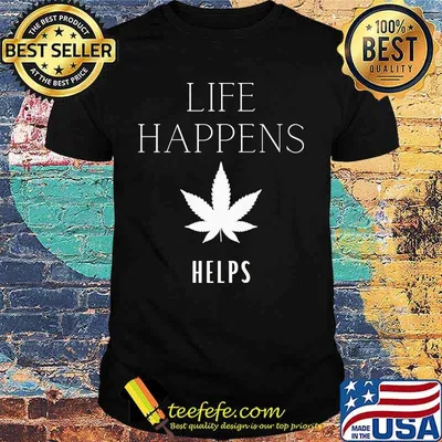 Life Happens Weed Helps Shirt