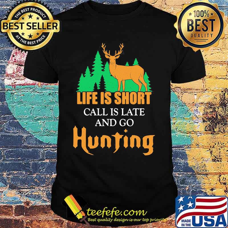 LIFE IS SHORT CALL IS LATE AND GO HUNTING DEER SHIRT