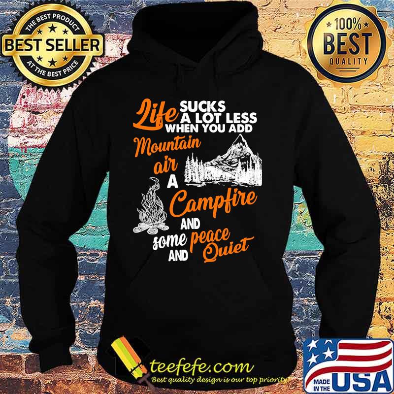 LIFE SUCKS A LOT LESS WHEN YOU ADD MOUNTAIN AIR A CAMPFIRE AND SOME PEACE AND QUIET SHIRT Hoodie LIFE SUCKS A LOT LESS WHEN YOU ADD MOUNTAIN AIR A CAMPFIRE AND SOME PEACE AND QUIET SHIRT Hoodie