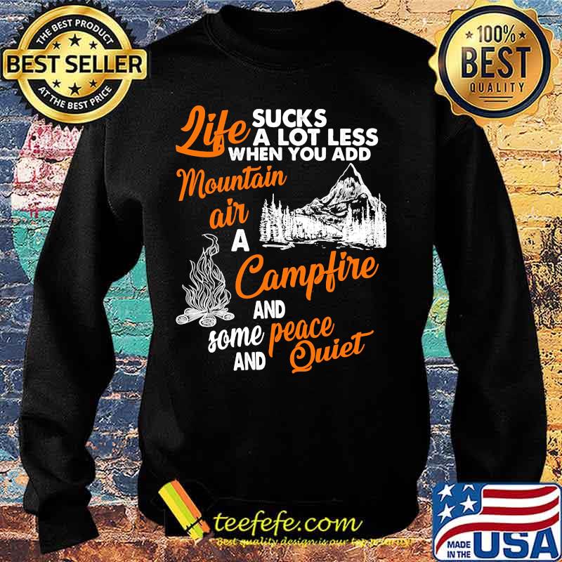 LIFE SUCKS A LOT LESS WHEN YOU ADD MOUNTAIN AIR A CAMPFIRE AND SOME PEACE AND QUIET SHIRT Sweater LIFE SUCKS A LOT LESS WHEN YOU ADD MOUNTAIN AIR A CAMPFIRE AND SOME PEACE AND QUIET SHIRT Sweater