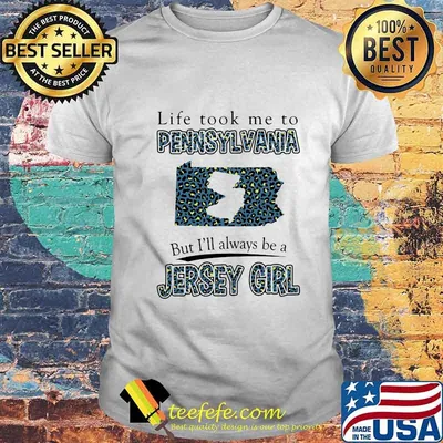 LIFE TOOK ME TO PENNSYLVANIA BUT I'LL ALWAYS BE A JERSEY GIRL MAP SHIRT