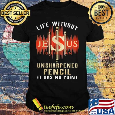 Life without jesus is like an unsharpened pencil it has no point cross shirt