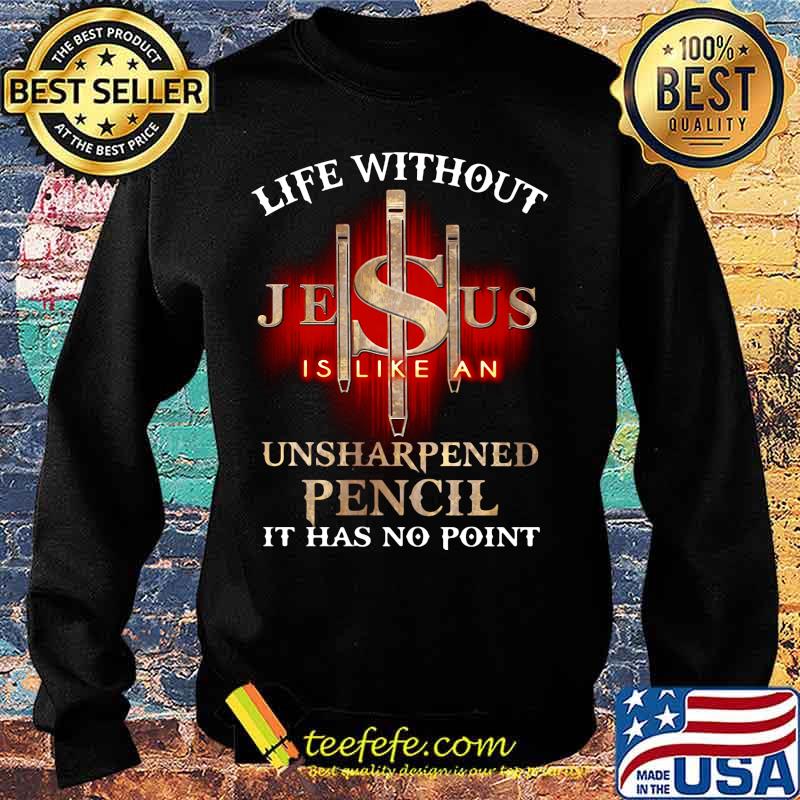 Life without jesus is like an unsharpened pencil it has no point god s Sweater Life without jesus is like an unsharpened pencil it has no point god s Sweater