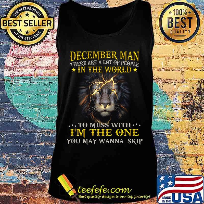 Lion king december man there are a lot of people in the world to mess with i'm the one you wanna skip s Tank top Lion king december man there are a lot of people in the world to mess with i'm the one you wanna skip s Tank top