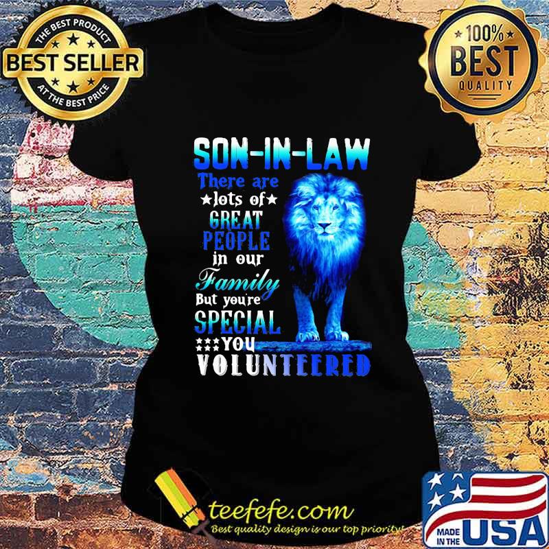 Lion king son-in-law there are lots of great people in our family but you're special you volunteered s Ladies tee Lion king son-in-law there are lots of great people in our family but you're special you volunteered s Ladies tee