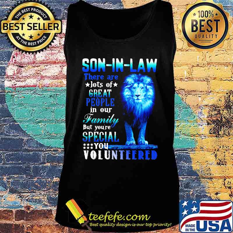 Lion king son-in-law there are lots of great people in our family but you're special you volunteered s Tank top Lion king son-in-law there are lots of great people in our family but you're special you volunteered s Tank top