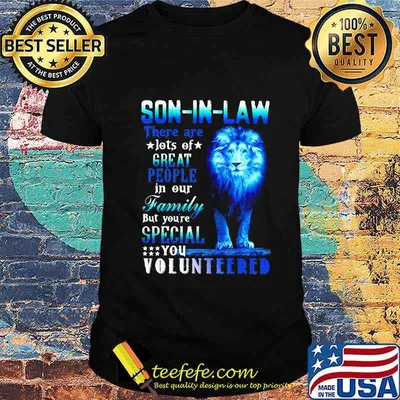 Lion king son-in-law there are lots of great people in our family but you're special you volunteered shirt