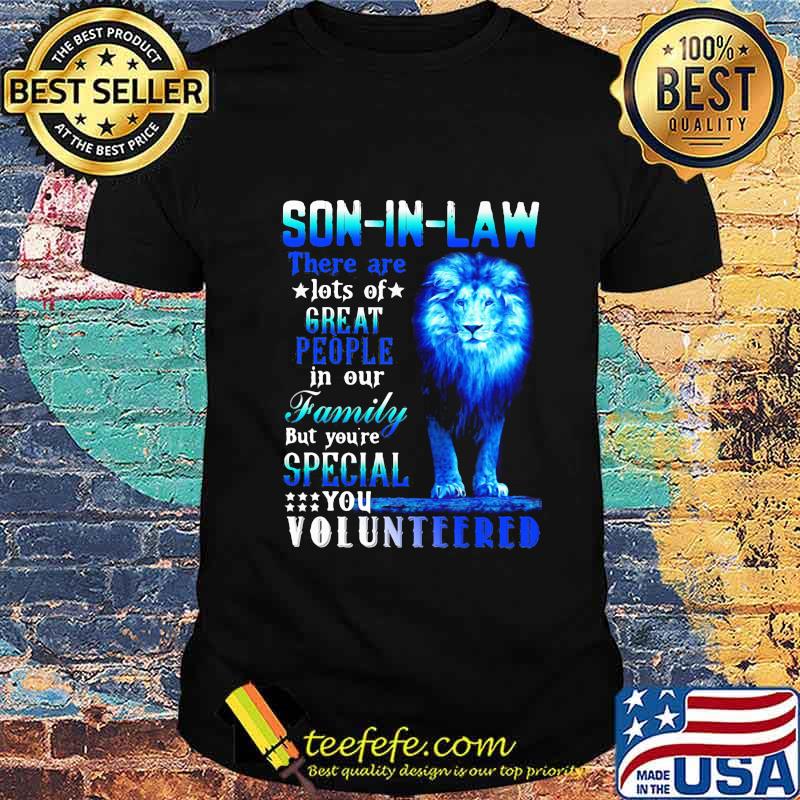 Lion king son-in-law there are lots of great people in our family but you're special you volunteered shirt