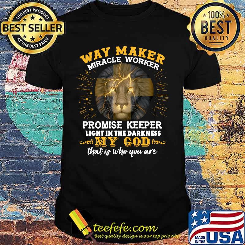 Lion king way maker miracle worker promise keeper light in the darkness my god that is who you are shirt