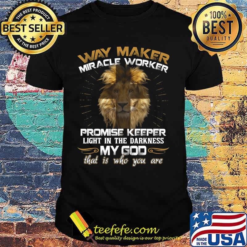 Lion king way maker miracle worker promise keeper light in the darkness my god that is who you are shirt