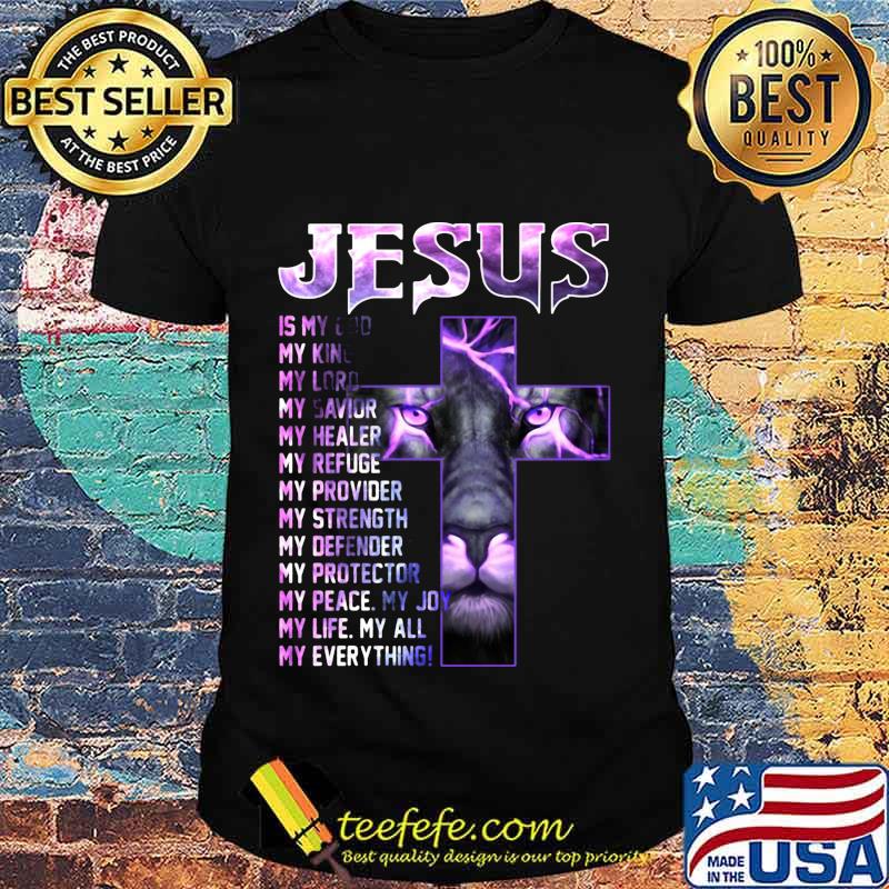 Lion ling jesus is my old my king lord savior healer refuge provider strength defender protector peace joy life all everything cross shirt