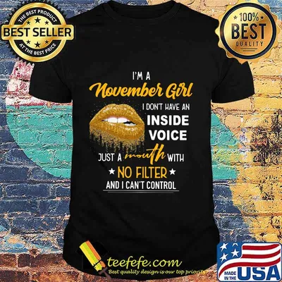 Lips i'm a november girl i don't have an inside voice just a mouth with no filter and i can't control shirt