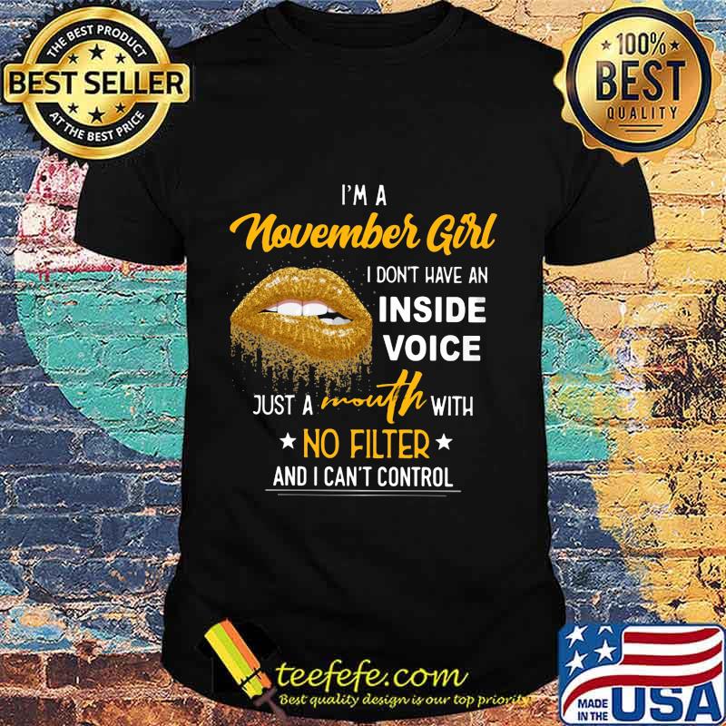 Lips i'm a november girl i don't have an inside voice just a mouth with no filter and i can't control shirt