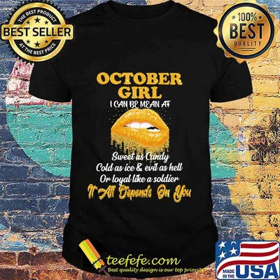 Lips october girl i can be mean at sweet as candy cold as ice and evil as hell or loyal like a soldier it all depends on you diamond shirt