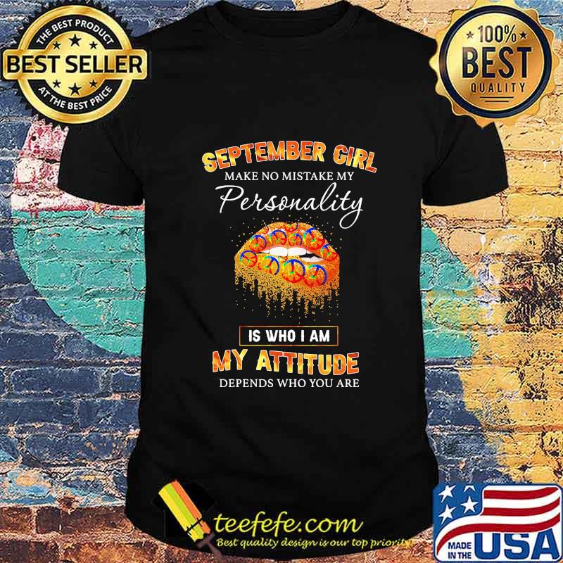 Lips peace september girl make no mistake my personality is who i am my attitude depends on who you are shirt