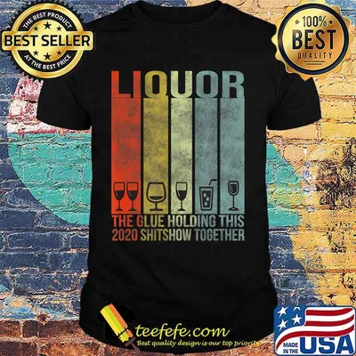 Liquor - Glue That Holding This 2020 Shitshow Together T-Shirt