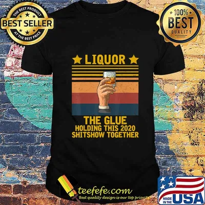 Liquor - Glue That Holding This 2020 Shitshow Together T-Shirt