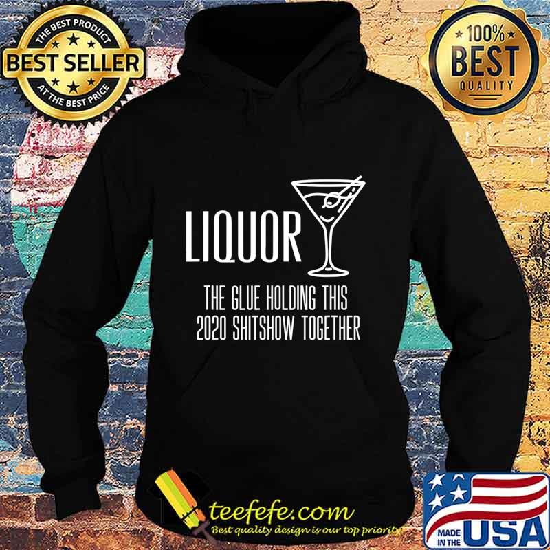 Liquor - Glue That Holds This 2020 Shitshow Together T-Shirt Hoodie Liquor - Glue That Holds This 2020 Shitshow Together T-Shirt Hoodie