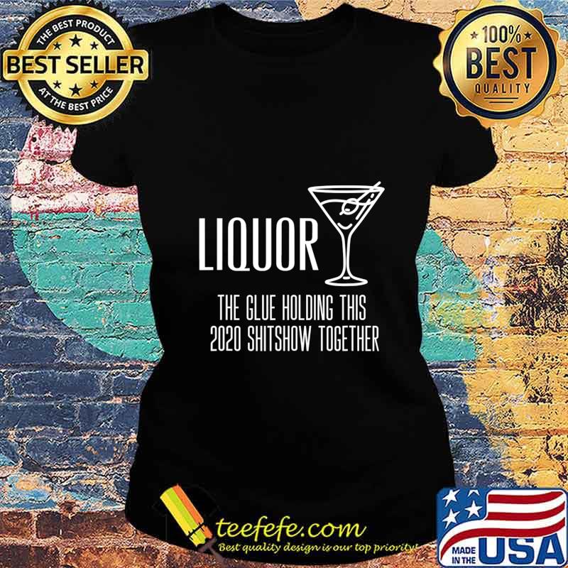 Liquor - Glue That Holds This 2020 Shitshow Together T-Shirt Ladies tee Liquor - Glue That Holds This 2020 Shitshow Together T-Shirt Ladies tee