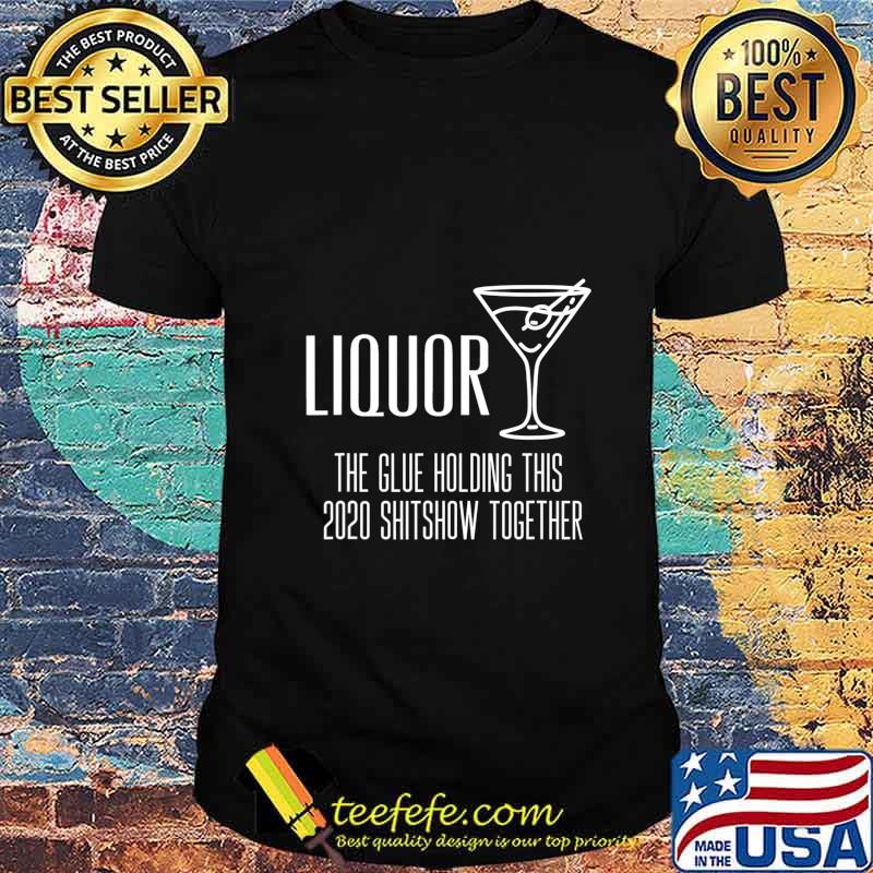 Liquor - Glue That Holds This 2020 Shitshow Together T-Shirt Liquor - Glue That Holds This 2020 Shitshow Together T-Shirt