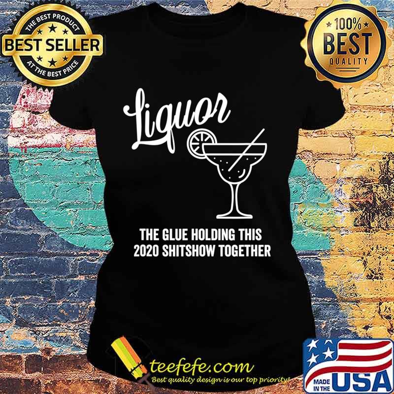Liquor is The Glue Holding 2020 Shitshow Together Margarita T-Shirt Ladies tee Liquor is The Glue Holding 2020 Shitshow Together Margarita T-Shirt Ladies tee