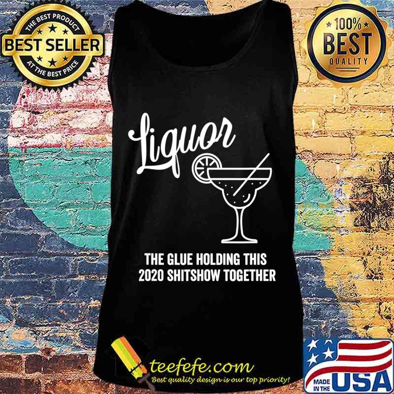 Liquor is The Glue Holding 2020 Shitshow Together Margarita T-Shirt Tank top Liquor is The Glue Holding 2020 Shitshow Together Margarita T-Shirt Tank top