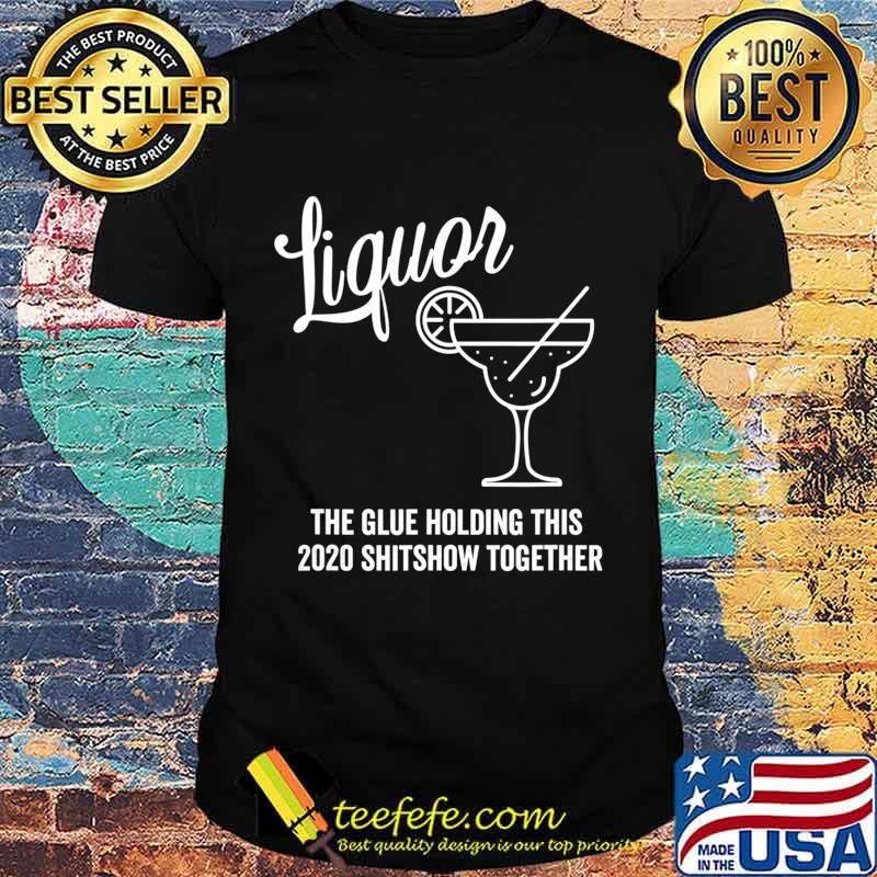 Liquor is The Glue Holding 2020 Shitshow Together Margarita T-Shirt Liquor is The Glue Holding 2020 Shitshow Together Margarita T-Shirt