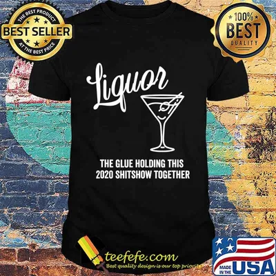 Liquor is The Glue Holding This 2020 Shitshow Together T-Shirt
