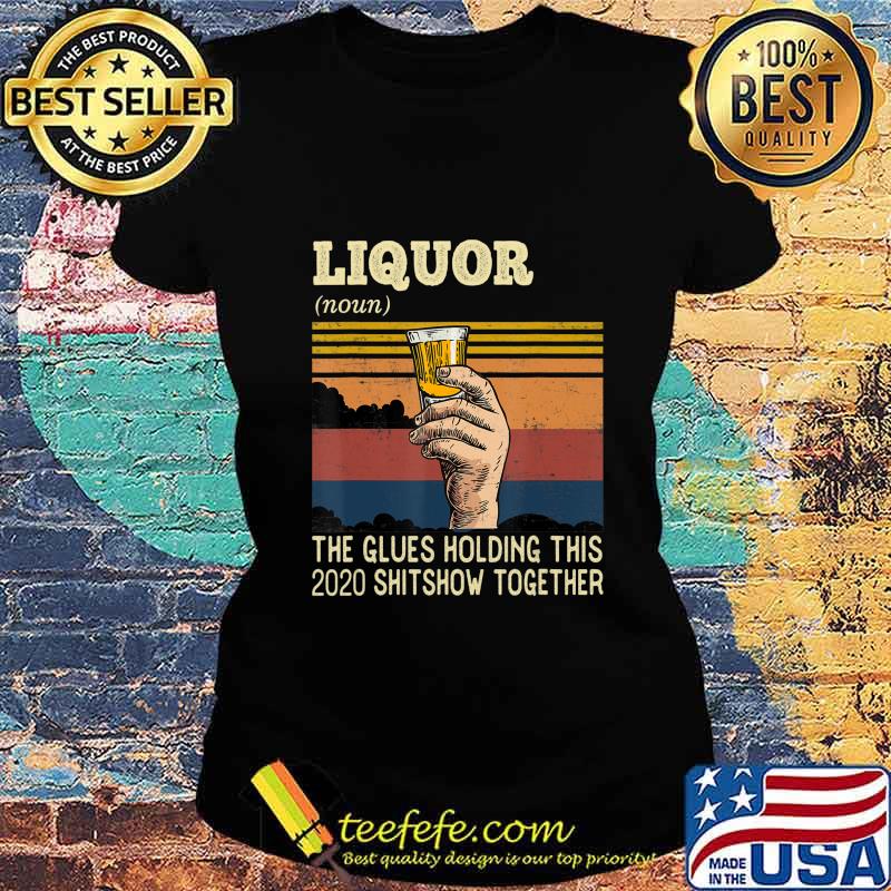 Liquor The Glues Holding This 2020 Shitshow Together Funny T-Shirt Ladies tee Liquor The Glues Holding This 2020 Shitshow Together Funny T-Shirt Ladies tee