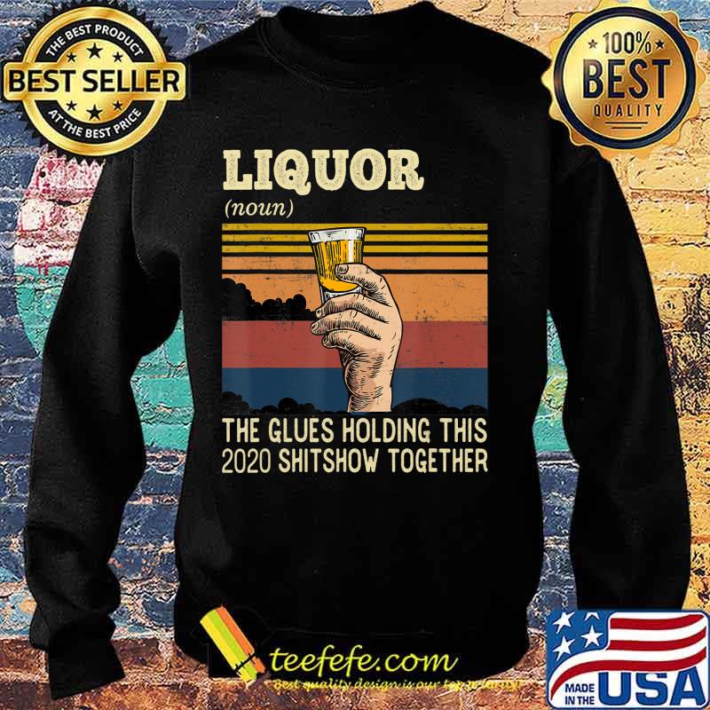 Liquor The Glues Holding This 2020 Shitshow Together Funny T-Shirt Sweater Liquor The Glues Holding This 2020 Shitshow Together Funny T-Shirt Sweater