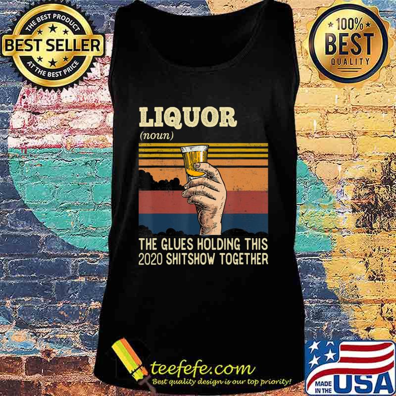 Liquor The Glues Holding This 2020 Shitshow Together Funny T-Shirt Tank top Liquor The Glues Holding This 2020 Shitshow Together Funny T-Shirt Tank top