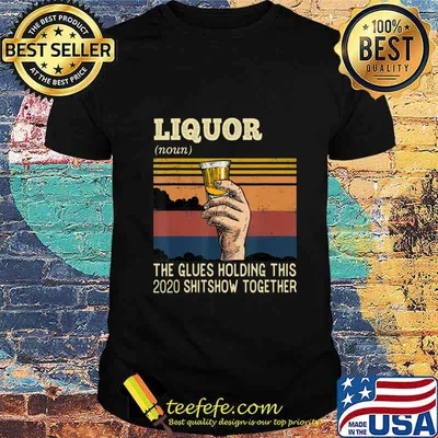 Liquor The Glues Holding This 2020 Shitshow Together Funny T-Shirt
