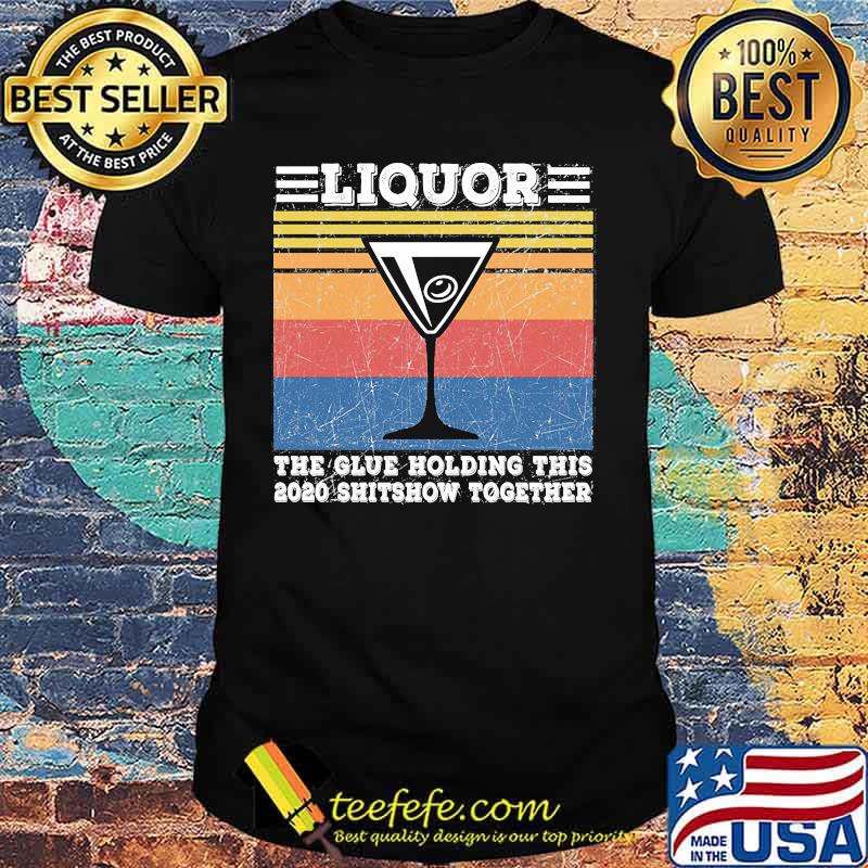 Liquor The Glues Holding This 2020 Shitshow Together Vintage Retro Shirt Liquor The Glues Holding This 2020 Shitshow Together Vintage Retro Shirt