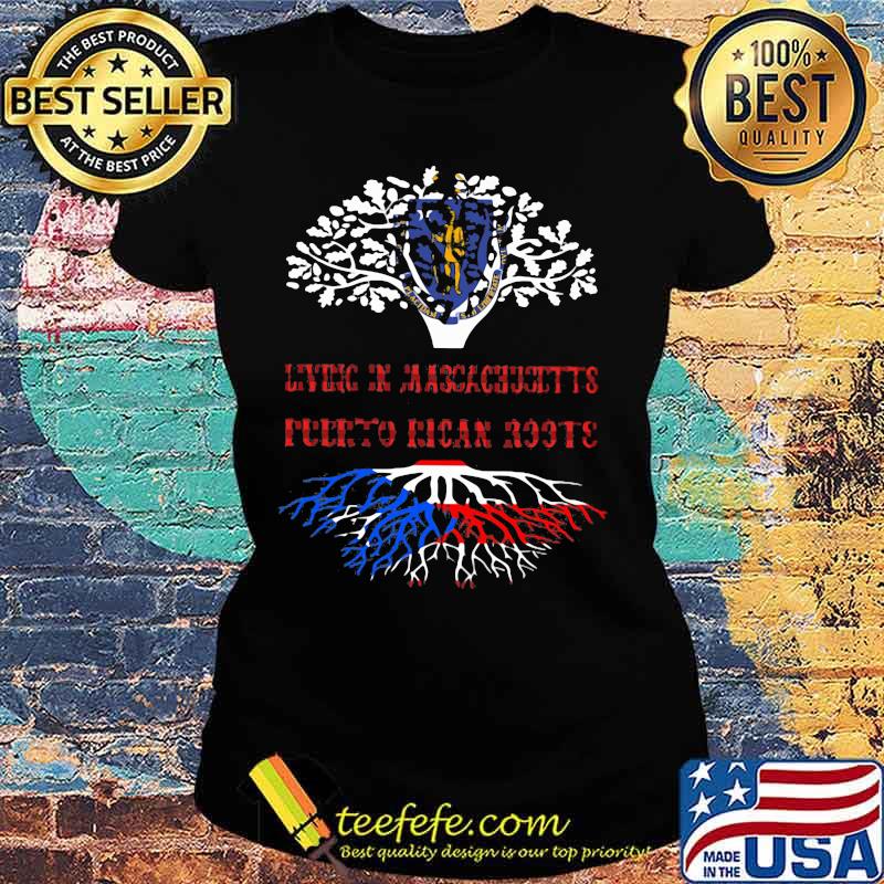 LIVING IN MASSACHUSETTS WITH PUERTO RICAN ROOTS SHIRT Ladies tee LIVING IN MASSACHUSETTS WITH PUERTO RICAN ROOTS SHIRT Ladies tee