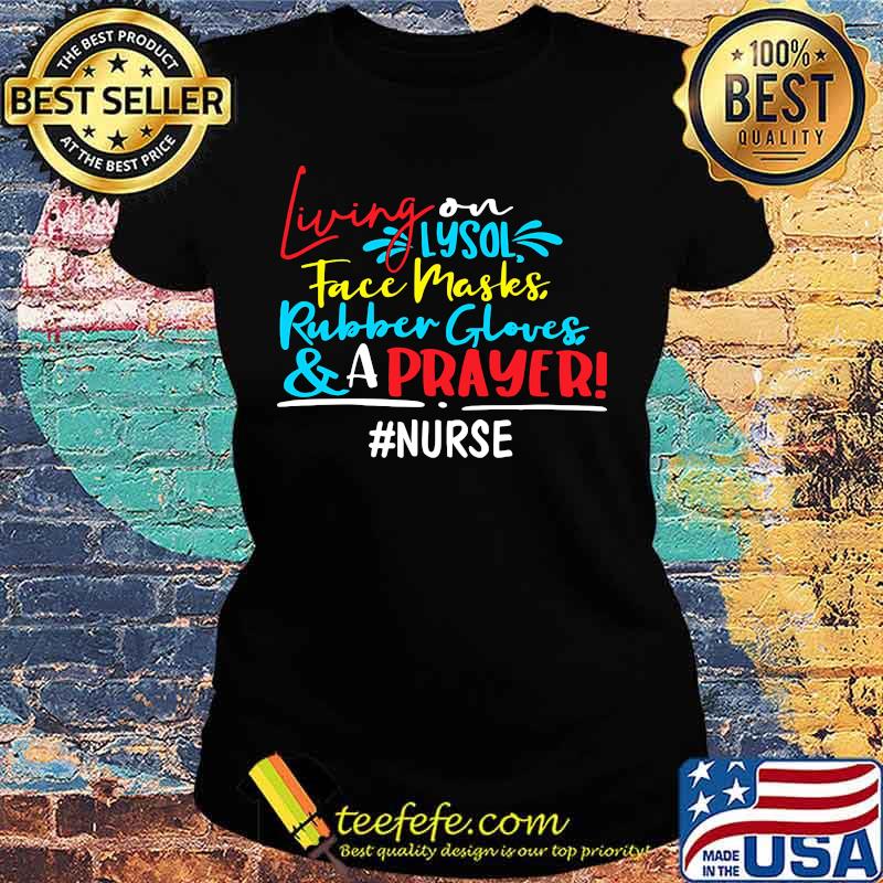 Living on lysol face maskes rubber gloves and a prayer nurse s Ladies tee Living on lysol face maskes rubber gloves and a prayer nurse s Ladies tee