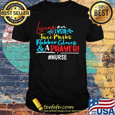 Living on lysol face maskes rubber gloves and a prayer nurse shirt