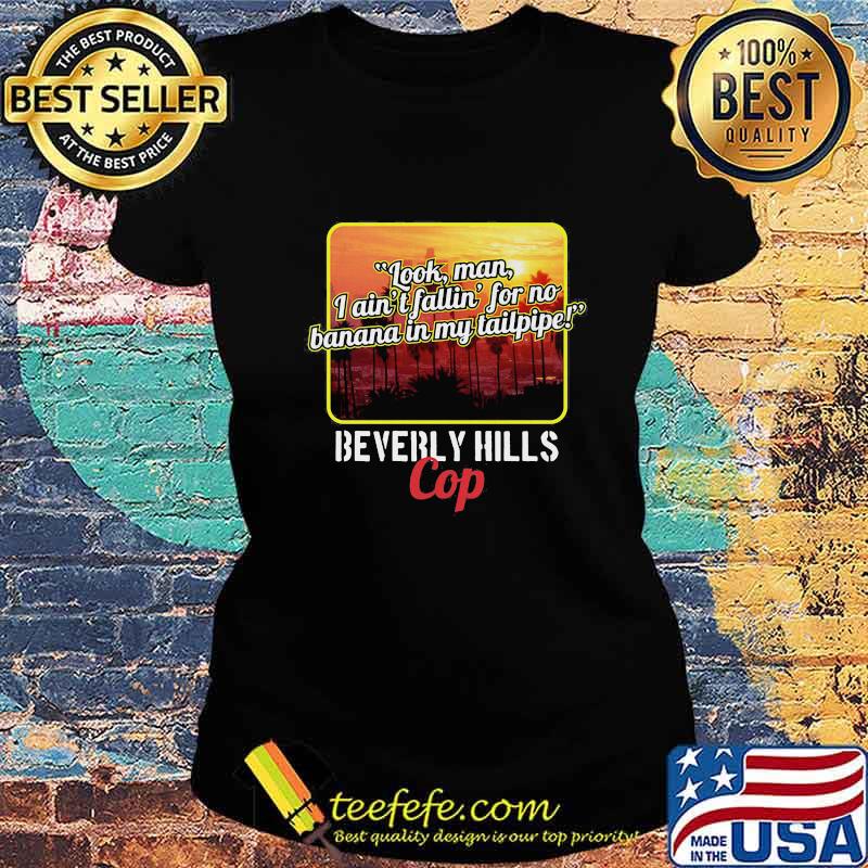 Look man i ain't fallin for no banana in my tailpipe beverly hills cop s Ladies tee Look man i ain't fallin for no banana in my tailpipe beverly hills cop s Ladies tee