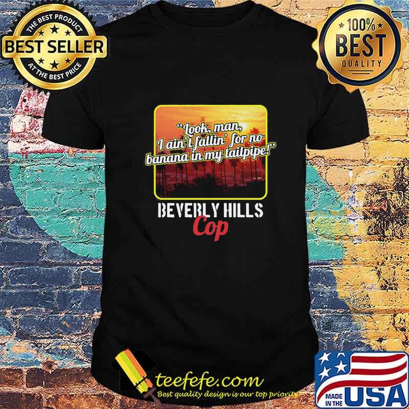 Look man i ain't fallin for no banana in my tailpipe beverly hills cop shirt Look man i ain't fallin for no banana in my tailpipe beverly hills cop shirt