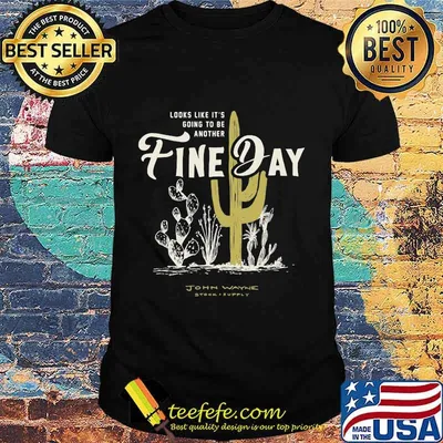 LOOKS LIKE IT'S GOING TO BE ANOTHER FINE DAY JOHN WAYNE STOCK SUPPLY SHIRT