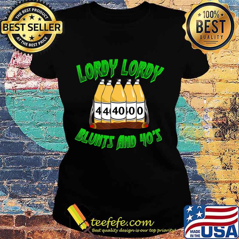 Lordy Lordy Blunts And Forties 40th Birthday T-Shirt Ladies tee Lordy Lordy Blunts And Forties 40th Birthday T-Shirt Ladies tee