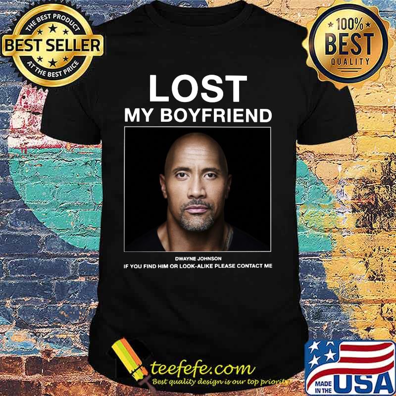 Lost my boyfriend dwayne johnson if you find him or look alike please contact me shirt