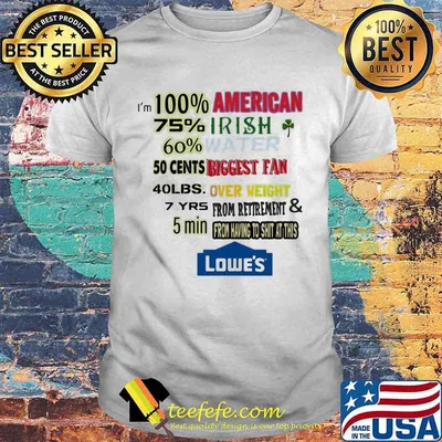 Lowe's i'm 100% american 75% irish 60% water 50 cents biggest fan shirt