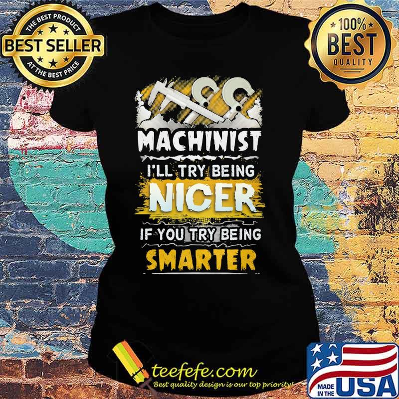 Machinist i'll try being nicer if you try being smarter s Ladies tee Machinist i'll try being nicer if you try being smarter s Ladies tee